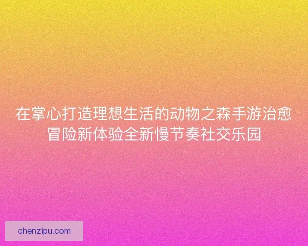 在掌心打造理想生活的动物之森手游治愈冒险新体验全新慢节奏社交乐园