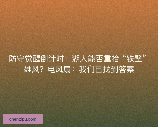 防守觉醒倒计时：湖人能否重拾 “铁壁” 雄风？电风扇：我们已找到答案