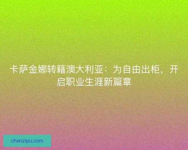 卡萨金娜转籍澳大利亚：为自由出柜，开启职业生涯新篇章
