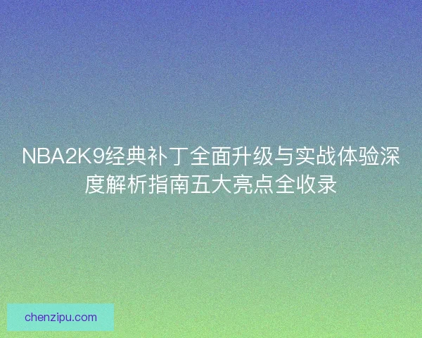 NBA2K9经典补丁全面升级与实战体验深度解析指南五大亮点全收录
